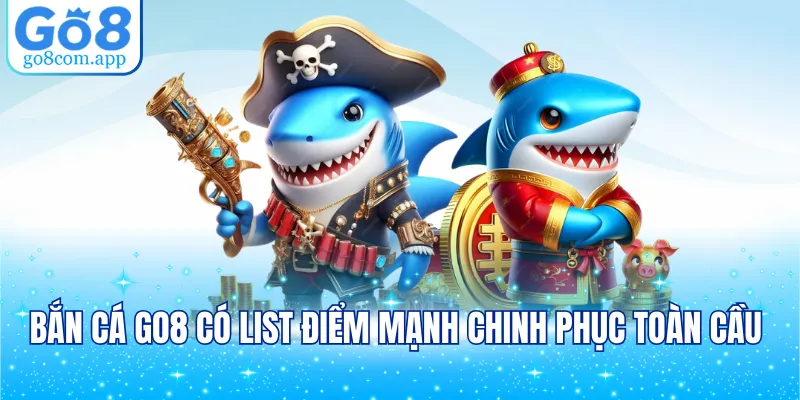 Bắn cá GO8 có list điểm mạnh chinh phục toàn cầu