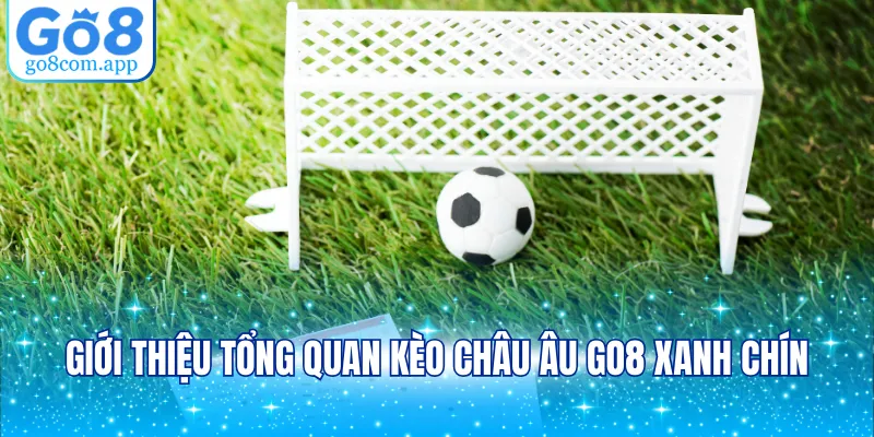 Giới thiệu tổng quan kèo châu Âu GO8 xanh chín