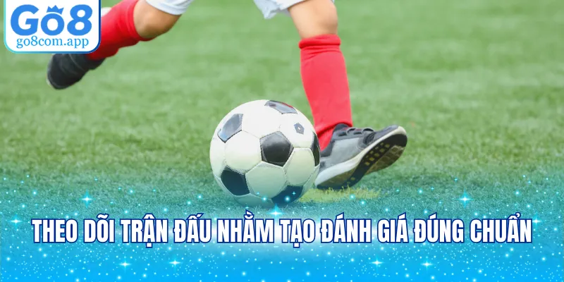 Theo dõi trận đấu nhằm tạo đánh giá đúng chuẩn