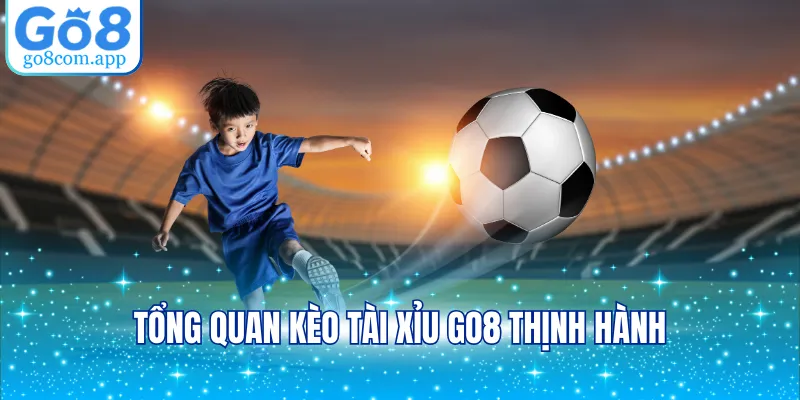 Tổng quan kèo Tài Xỉu GO8 thịnh hành