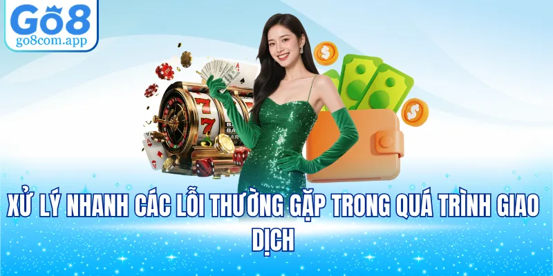 Xử lý nhanh các lỗi thường gặp trong quá trình giao dịch